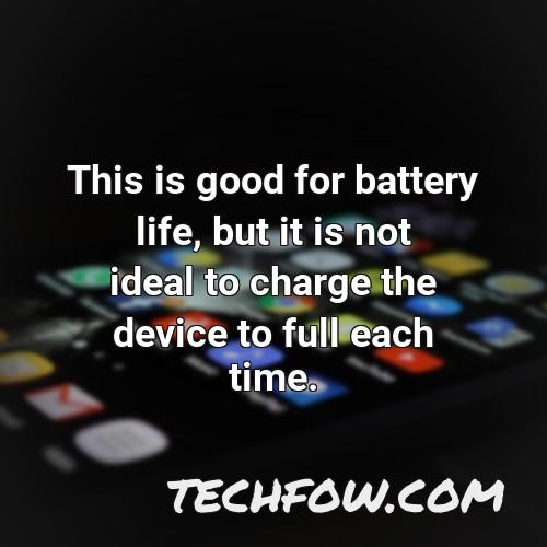 this is good for battery life but it is not ideal to charge the device to full each time