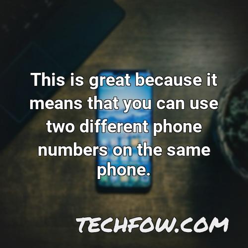 this is great because it means that you can use two different phone numbers on the same phone