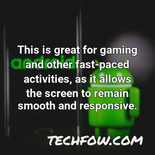 this is great for gaming and other fast paced activities as it allows the screen to remain smooth and responsive