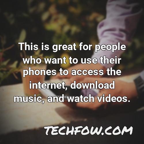 this is great for people who want to use their phones to access the internet download music and watch videos