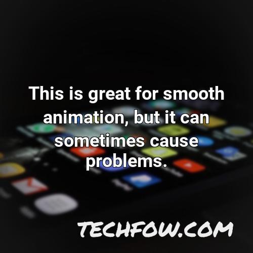 this is great for smooth animation but it can sometimes cause problems