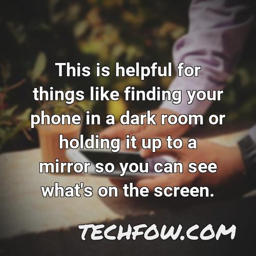 this is helpful for things like finding your phone in a dark room or holding it up to a mirror so you can see what s on the screen