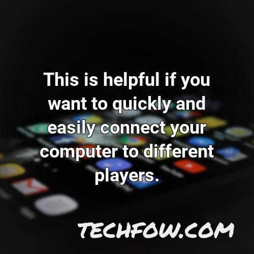 this is helpful if you want to quickly and easily connect your computer to different players