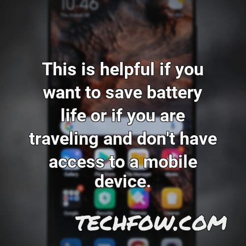this is helpful if you want to save battery life or if you are traveling and don t have access to a mobile device