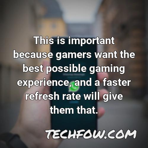 this is important because gamers want the best possible gaming experience and a faster refresh rate will give them that