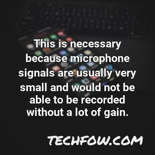 this is necessary because microphone signals are usually very small and would not be able to be recorded without a lot of gain