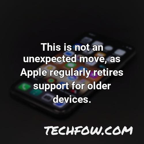 this is not an unexpected move as apple regularly retires support for older devices