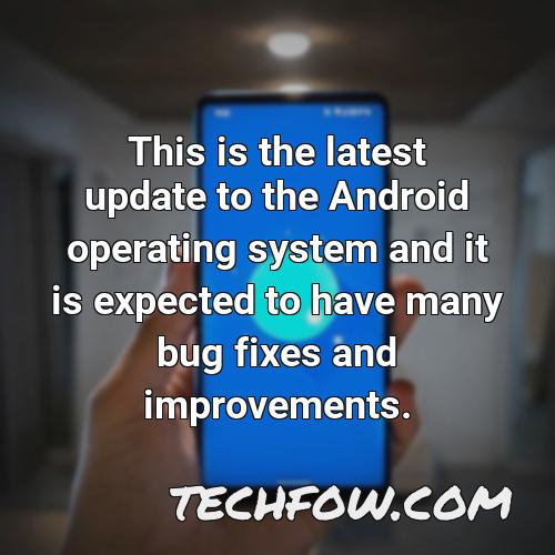 this is the latest update to the android operating system and it is expected to have many bug fixes and improvements