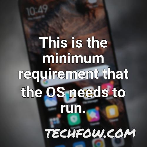 this is the minimum requirement that the os needs to run