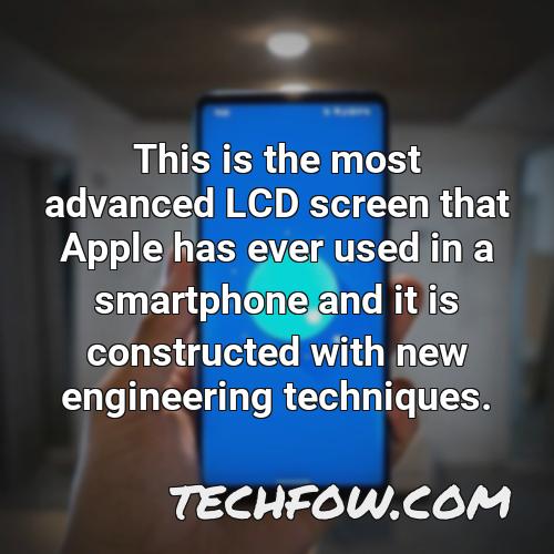 this is the most advanced lcd screen that apple has ever used in a smartphone and it is constructed with new engineering techniques