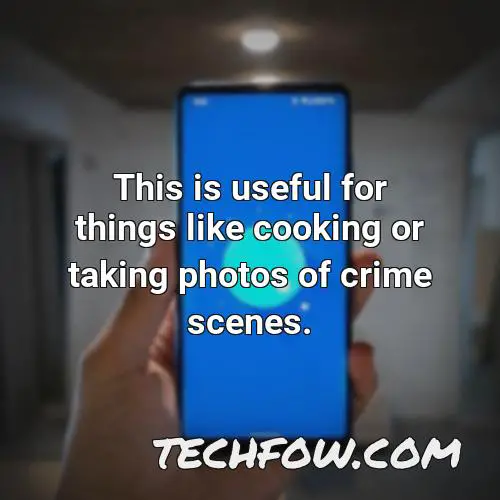 this is useful for things like cooking or taking photos of crime scenes