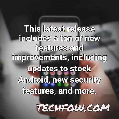 this latest release includes a ton of new features and improvements including updates to stock android new security features and more