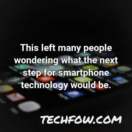 this left many people wondering what the next step for smartphone technology would be