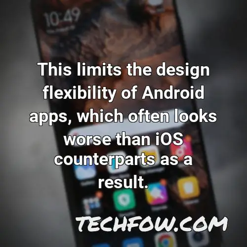 this limits the design flexibility of android apps which often looks worse than ios counterparts as a result