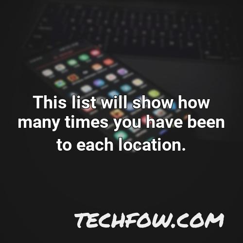 this list will show how many times you have been to each location