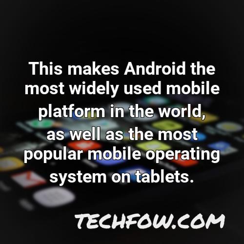this makes android the most widely used mobile platform in the world as well as the most popular mobile operating system on tablets