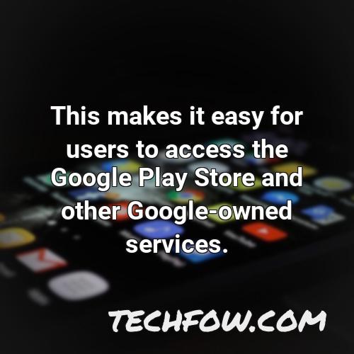 this makes it easy for users to access the google play store and other google owned services