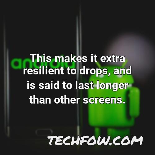 this makes it extra resilient to drops and is said to last longer than other screens