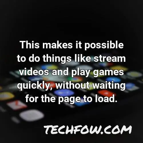 this makes it possible to do things like stream videos and play games quickly without waiting for the page to load