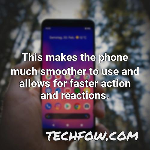 this makes the phone much smoother to use and allows for faster action and reactions