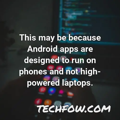 this may be because android apps are designed to run on phones and not high powered laptops