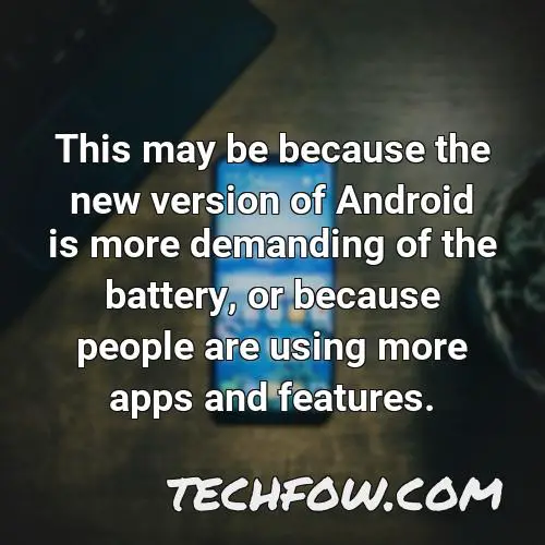 this may be because the new version of android is more demanding of the battery or because people are using more apps and features