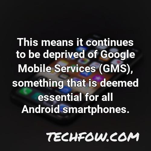 this means it continues to be deprived of google mobile services gms something that is deemed essential for all android smartphones