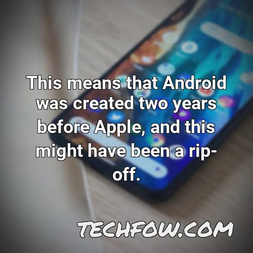 this means that android was created two years before apple and this might have been a rip off