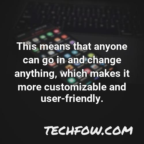 this means that anyone can go in and change anything which makes it more customizable and user friendly