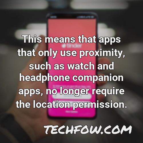 this means that apps that only use proximity such as watch and headphone companion apps no longer require the location permission