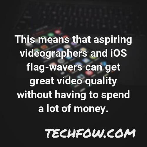this means that aspiring videographers and ios flag wavers can get great video quality without having to spend a lot of money
