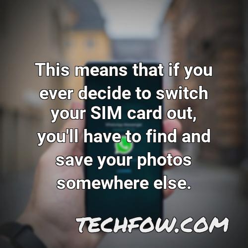 this means that if you ever decide to switch your sim card out you ll have to find and save your photos somewhere else