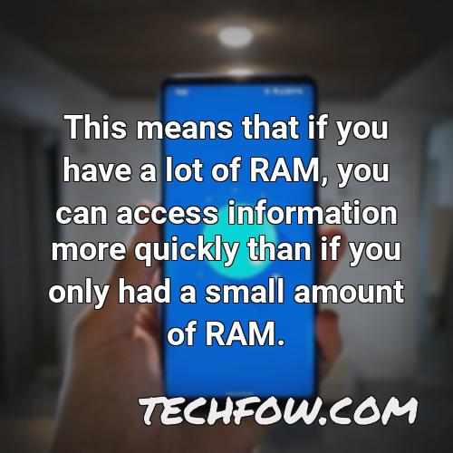 this means that if you have a lot of ram you can access information more quickly than if you only had a small amount of ram