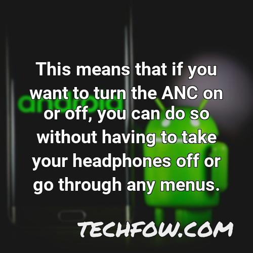 this means that if you want to turn the anc on or off you can do so without having to take your headphones off or go through any menus