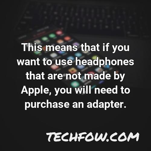 this means that if you want to use headphones that are not made by apple you will need to purchase an adapter