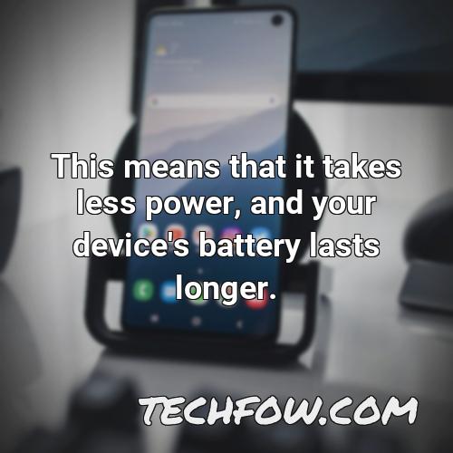 this means that it takes less power and your device s battery lasts longer 8