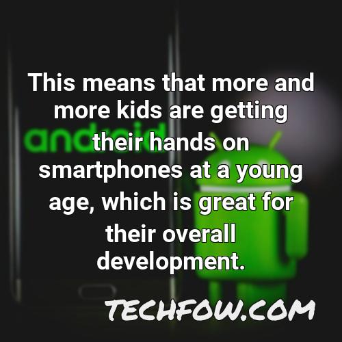 this means that more and more kids are getting their hands on smartphones at a young age which is great for their overall development