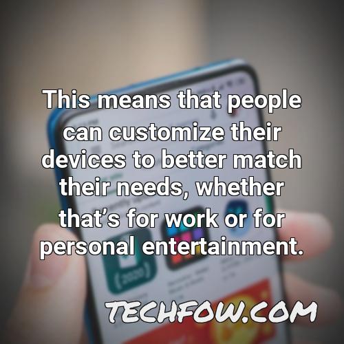 this means that people can customize their devices to better match their needs whether thats for work or for personal entertainment