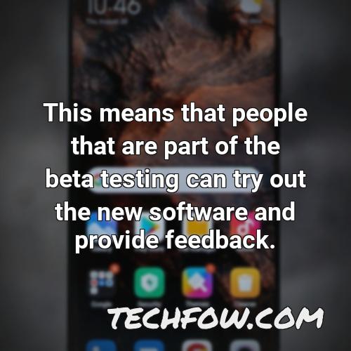 this means that people that are part of the beta testing can try out the new software and provide feedback