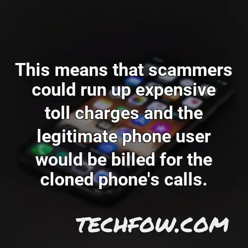 this means that scammers could run up expensive toll charges and the legitimate phone user would be billed for the cloned phone s calls