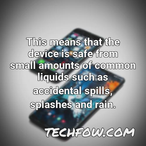 this means that the device is safe from small amounts of common liquids such as accidental spills splashes and rain 1