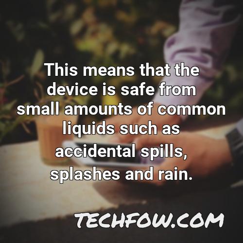 this means that the device is safe from small amounts of common liquids such as accidental spills splashes and rain