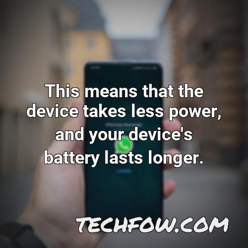 this means that the device takes less power and your device s battery lasts longer 1