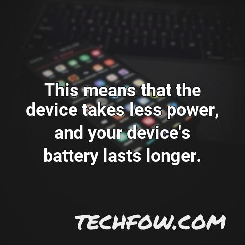 this means that the device takes less power and your device s battery lasts longer 2