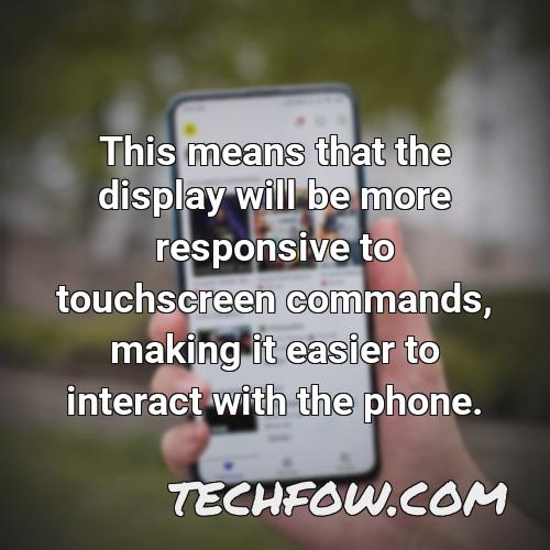 this means that the display will be more responsive to touchscreen commands making it easier to interact with the phone