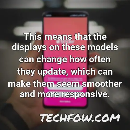 this means that the displays on these models can change how often they update which can make them seem smoother and more responsive