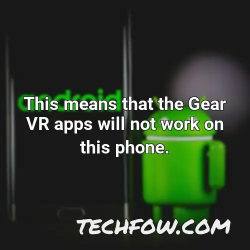 this means that the gear vr apps will not work on this phone
