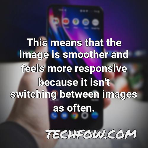 this means that the image is smoother and feels more responsive because it isn t switching between images as often