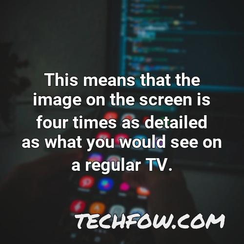 this means that the image on the screen is four times as detailed as what you would see on a regular tv