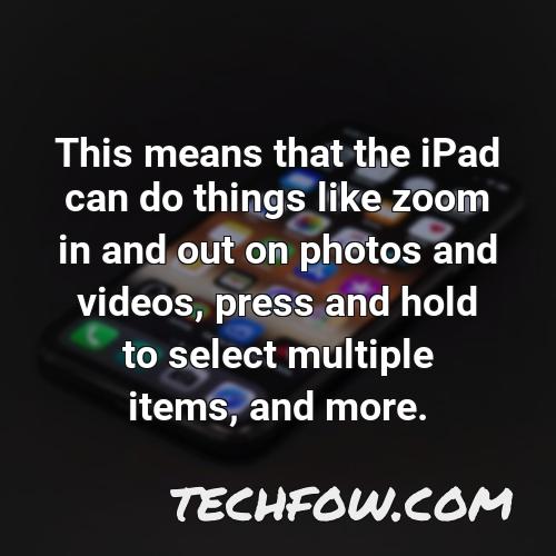 this means that the ipad can do things like zoom in and out on photos and videos press and hold to select multiple items and more
